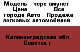  › Модель ­ чере амулет › Цена ­ 130 000 - Все города Авто » Продажа легковых автомобилей   . Калининградская обл.,Советск г.